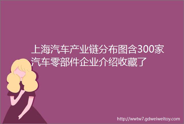 上海汽车产业链分布图含300家汽车零部件企业介绍收藏了