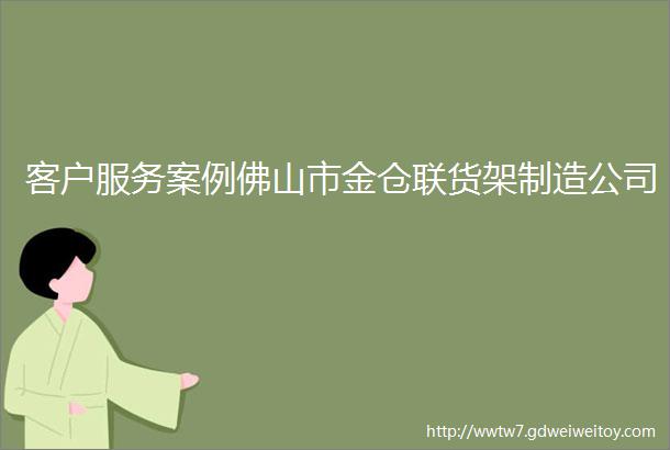 客户服务案例佛山市金仓联货架制造公司