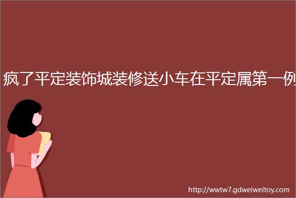 疯了平定装饰城装修送小车在平定属第一例